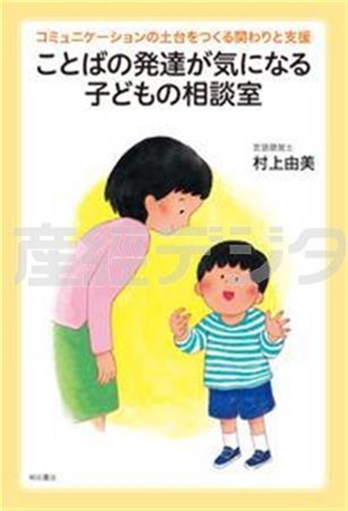 「ことばの発達が気になる子どもの相談室＿コミュニケーションの土台をつくる関わりと支援」（村上由美著／明石書店、１６００円＋税、提供写真）