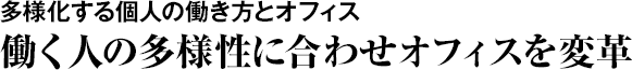 多様化する個人の働き方とオフィス　働く人の多様性に合わせオフィスを変革