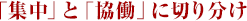 「集中」と「協働」に切り分け